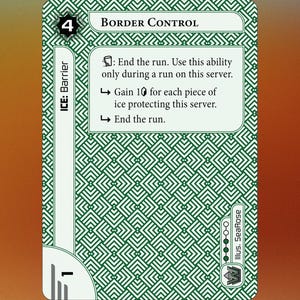 May include: A green and white card with the text "BORDER CONTROL" and a number "4" in a circle. The card has a symbol of a door with a keyhole and the text "ICE: Barrier". The card has a description that reads: "End the run. Use this ability only during a run on this server. Gain 10 for each piece of ice protecting this server. End the run."
