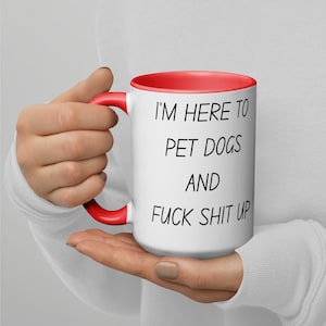 Funny 15oz Mug - 'I'm Here to Pet Dogs & F*ck Shit Up' - Color Inside - Perfect Gift for Dog Lovers + Pet Owners