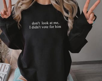 Don’t Look at Me I Didn’t Vote for Him Sweatshirt, Sassy Political Graphic Tee, Funny Election Quote Shirt for Bold Statements