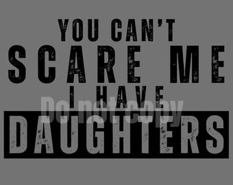 You Can't Scare Me Daughters PNG - Dad Graphic (Digital Download)