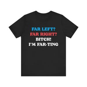 May include: Black t-shirt with the text "FAR LEFT? FAR RIGHT? BITCH! I'M FAR-TING" in white, red, and blue. The shirt is a short-sleeved crew neck.