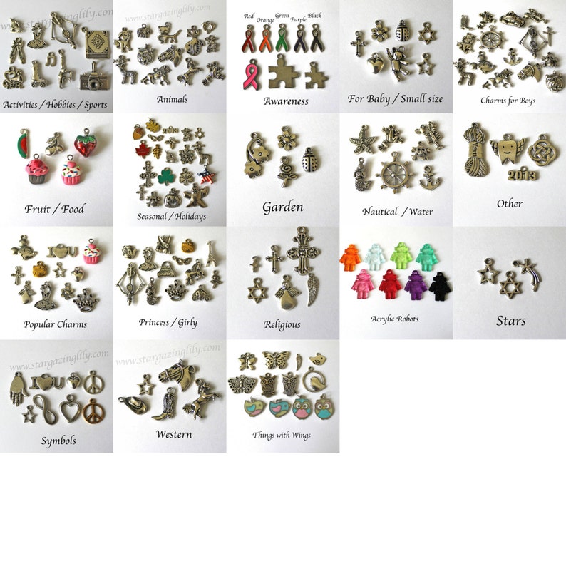 May include: Assortment of small metal charms organized by category.  Categories include: Activities/Hobbies/Sports, Animals, Awareness, For Baby/Small Size, Charms for Boys, Fruit/Food, Seasonal/Holidays, Garden, Nautical/Water, Other, Popular Charms, Princess/Girly, Religious, Acrylic Robots, Stars, Symbols, Western, and Things with Wings.