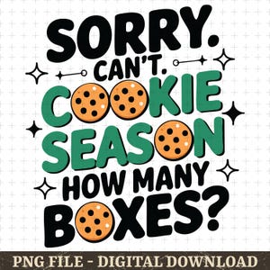 May include: A digital graphic with the text "SORRY. CAN'T. COOKIE SEASON. HOW MANY BOXES?" in black, green, and orange. The word "COOKIE" features cookie illustrations. The image is a PNG file for digital download.