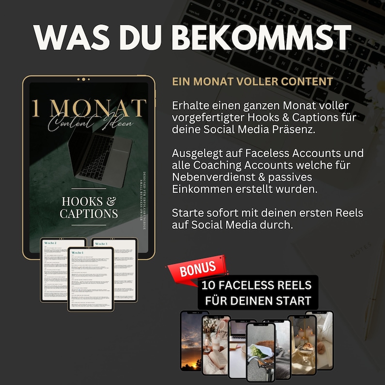 May include: A digital product for social media marketing. The product includes a month's worth of content ideas, hooks, and captions. It also includes 10 faceless reels for a social media start. The text on the image reads "Was du bekommst", "1 Monat Content Ideen", "Hooks & Captions", "Ein Monat voller Content", "10 Faceless Reels F&uuml;r Deinen Start", and "Bonus".
