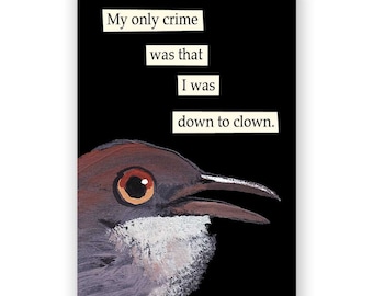 May include: A humorous art print featuring a bird's head against a black background. The text reads, "My only crime was that I was down to clown." The bird is brown, gray, and white with an orange eye.