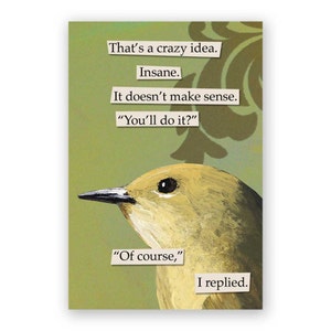 May include: A yellow bird with a black beak and eye is depicted in a cartoon style. The bird is looking to the left. The background is a green colour with a floral pattern. The text reads: "That's a crazy idea. Insane. It doesn't make sense. "You'll do it?" "Of course," I replied."