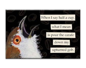 May include: Rectangular magnet with a humorous illustration of a bird and coffee beans. The text reads: "When I say half a cup, what I mean is pour the carafe down my upturned gob."