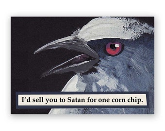 May include: A painting of a bird's head with a white forehead and a red eye. The bird's beak is open and the background is black. The text "I'd sell you to Satan for one corn chip." is below the image.