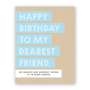 May include: A light blue birthday card with the text "HAPPY BIRTHDAY TO MY DEAREST FRIEND." and the text "MY DEAREST AND WEIRDEST FRIEND, IF I'M BEING HONEST." in a smaller font.