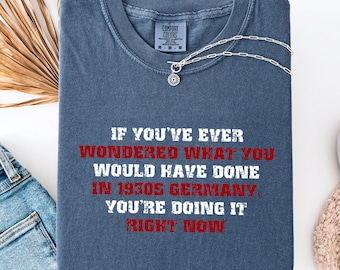 Comfort Colors® If You've Ever Wondered What You Would Have Done in 1930s Germany T-shirt, Anti-Trump T-shirt,Democracy Liberal T-shirt Gift