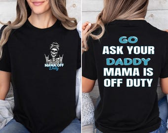 Mama Off Duty Shirt Funny Skeleton Mom Tee Go Ask Your Daddy Shirt Sarcastic Mom Life Tee Edgy Motherhood Shirt Mothers Day Gift
