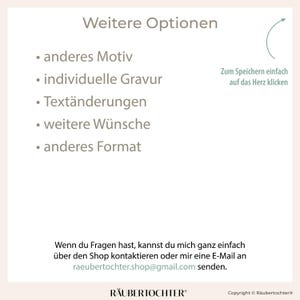 May include: A white background with black text listing additional options for a product. The options include: another motif, individual engraving, text changes, further wishes, and another format. The text also includes instructions on how to save the design by clicking on the heart icon. The text at the bottom of the image reads: "If you have any questions, you can easily contact me through the shop or send me an email to raeubertochter.shop@gmail.com."