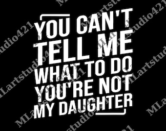 You Can't Tell Me What To Do, You're not my Daughter png, Best Dad Ever png,Sarcastic Dad png, Funny Dad png, Gift For dad