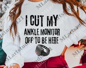 I Cut My Ankle Monitor Off To Be Here Graphic png, Offensive Digital, Funny Meme png, Sarcastic png, Joke png, Dark Humor
