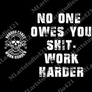 May include: Black graphic design with white text. The text reads "NO ONE OWES YOU SHIT - WORK HARDER." A skull with crossed wrenches and the words "NOBODY CARES WORK HARDER" are on the left side.
