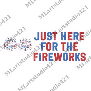 May include: White background with red, white, and blue text that reads "JUST HERE FOR THE FIREWORKS." Two fireworks illustrations are on the left. Patriotic theme.