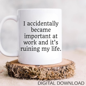 Op de afbeelding: Witte keramische mok met de tekst "I accidentally became important at work and it's ruining my life." De mok staat op een kleine, ronde houten onderzetter met een natuurlijke schorsrand. De tekst "DIGITAL DOWNLOAD" staat onderaan.