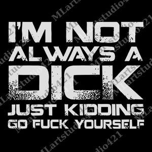 I&#39;m Not Always A D*ck Just Kidding Go F*ck Yourself png, Sarcastic png, Funny Quote Digital File, png That Go Hard, Adult Humor png