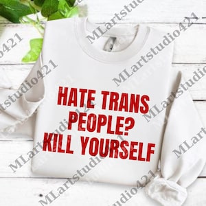 May include: White sweatshirt with the red text "HATE TRANS PEOPLE? KILL YOURSELF". The long-sleeved top has a crew neck and is made of a soft material. The text is centered on the front of the shirt.