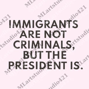 Immigrants Are Not Criminals But The President Is-Anti Trump png, Feminist Digital, Democrat Gift, Sarcastic png, Activist Unisex png