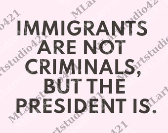 Immigrants Are Not Criminals But The President Is-Anti Trump png, Feminist Digital, Democrat Gift, Sarcastic png, Activist Unisex png