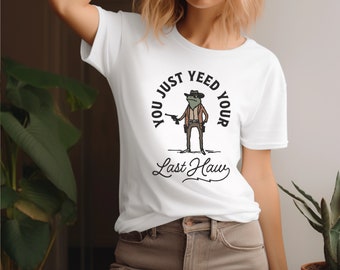 You Just Yeed Your Last Haw TShirt Funny TShirt Gunslinger Frog  Guy Gift Girl Gift Cowboy Gift Cowgirl TShirt Funny Country Shirt