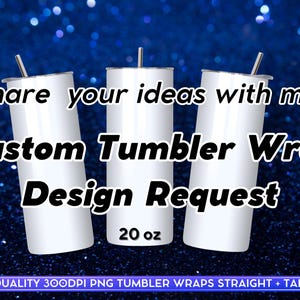 May include: Three white 20 ounce stainless steel tumblers with a blue sparkle background. The text "Share your ideas with me! Custom Tumbler Wrap Design Request" is displayed on the image.