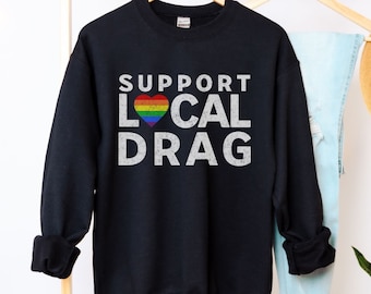 Support Local Drag Shirt Drag Queen Sweatshirt LGBTQ Shirt Gay Pride Sweater LGBT Ally Shirt Queer Rights Equality Rainbow Protest Plus Size