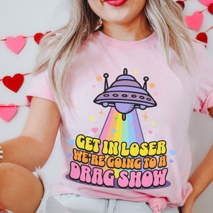 Drag Queen Shirt Get in Loser We&#39;re Going to a Drag Show Support Drag Shirt Cute LGBTQIA Shirt Gay Pride Rainbow Shirt UFO Sci Fi Plus Size