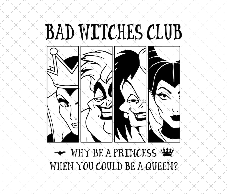 May include: Black and white illustration of four Disney villain characters, including Maleficent, Ursula, Cruella de Vil, and the Evil Queen. The text reads "Bad Witches Club" and "Why be a princess when you could be a queen?"