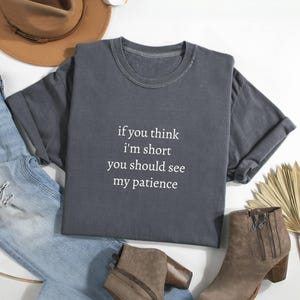 Komfort Farben, wenn Sie denken, dass ich klein bin, sollten Sie meine Geduld sehen, lustiges Humor Shirt, Sarkasmus Shirt, lustiges Zitat Shirt, sarkastisches Shirt