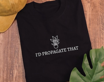 I'd Propagate That Shirt, Funny Plant Meme Shirt, Gardening Shirt, Plant Lover Shirt, Plant Mom Shirt