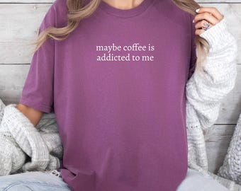 Maybe Coffee Is Addicted To Me Shirt, Coffee Lover Shirt, Coffee Drinker Shirt, Trendy Shirt for Women, Coffee Gift for Mom