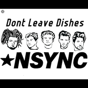 May include: A black and white graphic design featuring the text "Dont Leave Dishes" at the top and "*NSYNC" at the bottom. Between the text are five stylised black and white line art portraits of the members of the musical group *NSYNC.