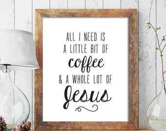 Christian PRINTABLE ART, Christian Home Decor, All I need is a little bit of Coffee A Whole Lot of Jesus, Christian Art, COFFEE gift 228