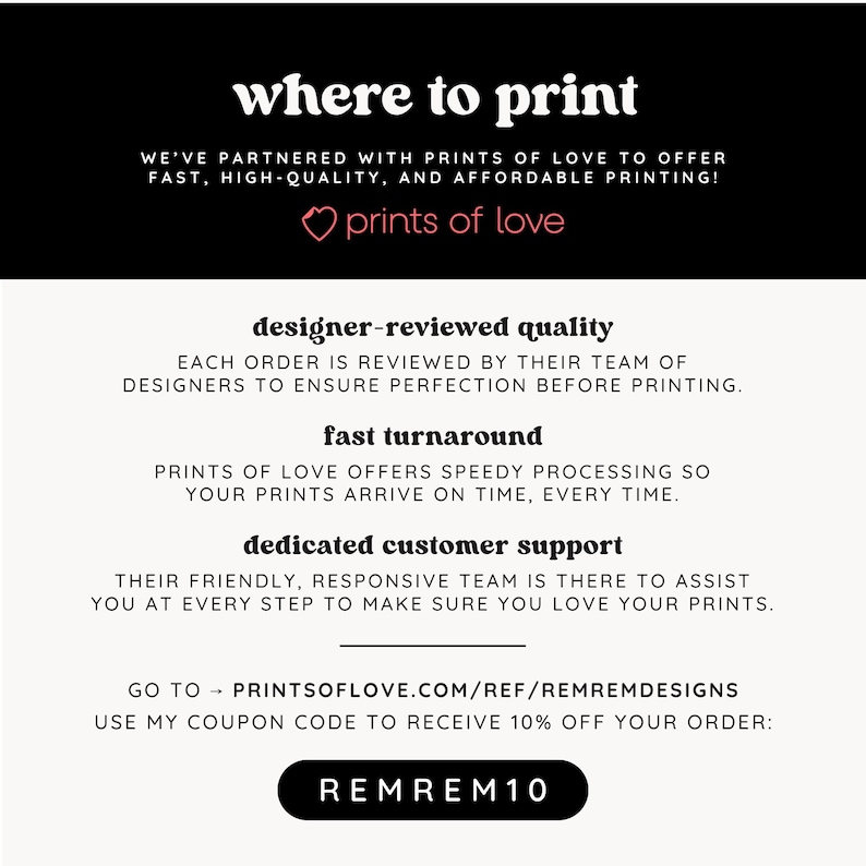 May include: An informational graphic with black and white text titled where to print. It details services by Prints of Love including designer-reviewed quality, fast turnaround, and customer support. Includes the URL prints of love.com/ref/remremdesigns and coupon code REMREM10.