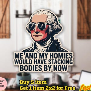 May include: A sticker featuring a cartoon illustration of George Washington wearing sunglasses. The text on the sticker reads "ME AND MY HOMIES WOULD HAVE STACKING BODIES BY NOW". The sticker is waterproof and can be used as a magnet.