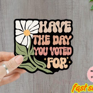 Have The Day You Voted For Sticker/Car Magnet, Sarcasm Politics Gift,Voting Sticker, Human Rights, Laptop Sticker, Water Bottle Sticker