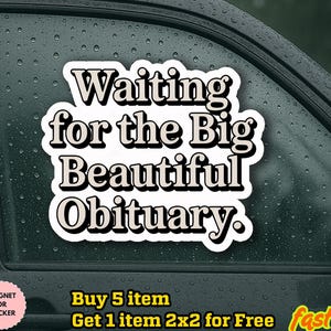May include: A white sticker with the text "Waiting for the Big Beautiful Obituary" in a bold, vintage font. The sticker is displayed on a car window with water droplets.