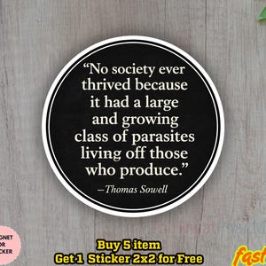 May include: A circular sticker with a black background and white text. The quote reads: "No society ever thrived because it had a large and growing class of parasites living off those who produce." by Thomas Sowell.