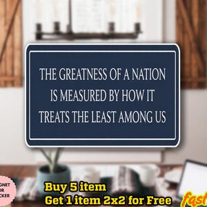 May include: A navy blue rectangular magnet or sticker with white text that reads: "THE GREATNESS OF A NATION IS MEASURED BY HOW IT TREATS THE LEAST AMONG US." The product is water proof.
