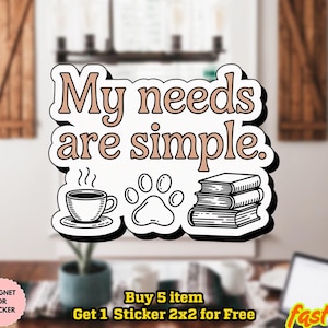 May include: A white sticker with the text "My needs are simple." features a coffee cup, paw print, and books. The sticker is waterproof and can be used as a magnet. The sticker is 2x2 inches.