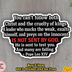 May include: A black and white sticker with a quote from Pope Leo XIV: "You can't follow both Christ and the cruelty of kings." The sticker also includes the text "IS NOT SENT BY GOD." and "He is sent to test you."