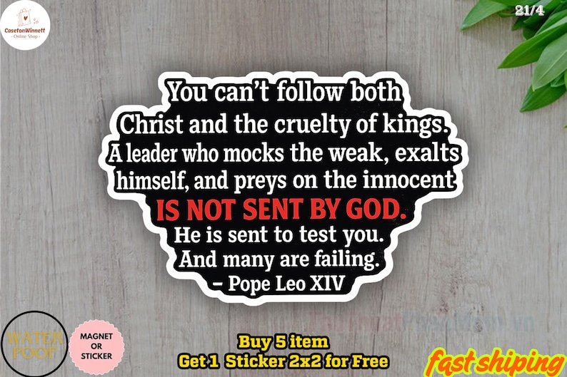 May include: A black and white sticker with a quote from Pope Leo XIV: "You can't follow both Christ and the cruelty of kings." The sticker also includes the text "IS NOT SENT BY GOD." and "He is sent to test you."