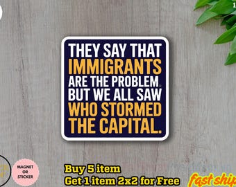 May include: A square sticker with a white border and a navy blue background. The sticker has the text "THEY SAY THAT IMMIGRANTS ARE THE PROBLEM BUT WE ALL SAW WHO STORMED THE CAPITAL" in white and yellow.