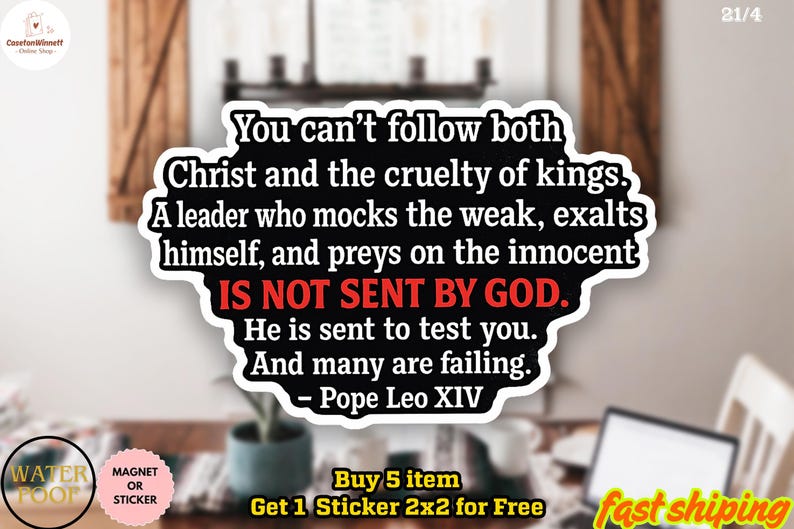 May include: A black and white sticker with the text "You can't follow both Christ and the cruelty of kings... IS NOT SENT BY GOD." The sticker also includes the text "- Pope Leo XIV."