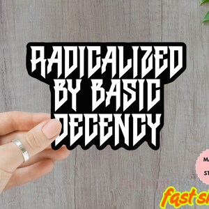 Radicalized by Basic Decency Car Magnet or Bumper Sticker, Protest Sticker, FDT Sticker, Human Rights Magnet, Anti Trump Liberal Sticker