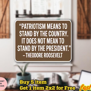 May include: A brown rectangular magnet or sticker featuring a quote by Theodore Roosevelt: "PATRIOTISM MEANS TO STAND BY THE COUNTRY. IT DOES NOT MEAN TO STAND BY THE PRESIDENT." The text is in white.
