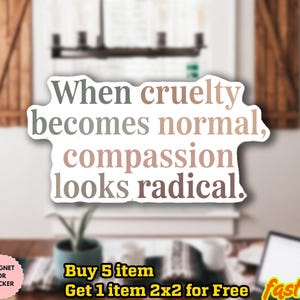 May include: A sticker with the text "When cruelty becomes normal, compassion looks radical." The sticker has a white background with the text in shades of gray and pink. The sticker is waterproof and can be used as a magnet.