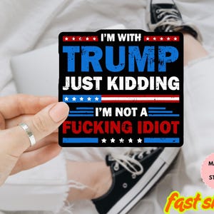 I&#39;m With Trump Just Kidding Sticker/Car MAgnet, Feminist Political Sticker, Liberal Die Cut Vinyl Decal, Resist Waterproof Laptop Sticker